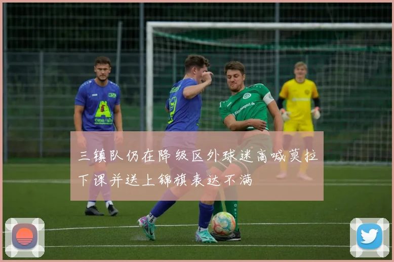 三镇队仍在降级区外球迷高喊莫拉下课并送上锦旗表达不满