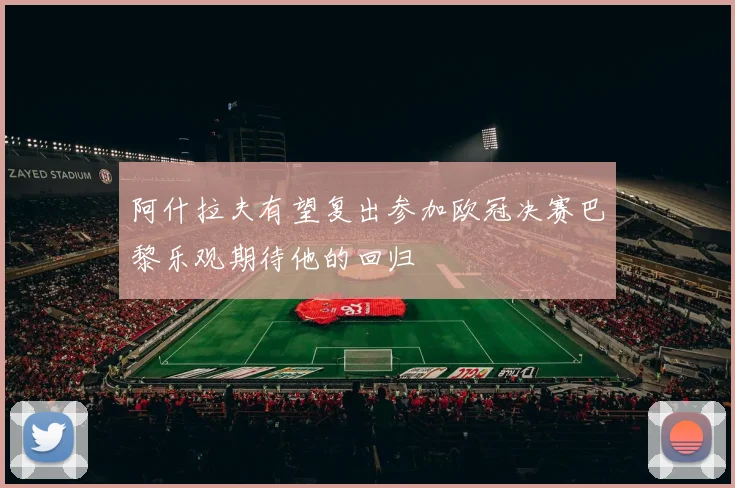 阿什拉夫有望复出参加欧冠决赛巴黎乐观期待他的回归