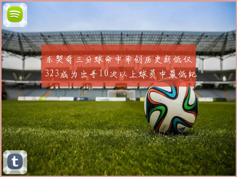东契奇三分球命中率创历史新低仅323成为出手10次以上球员中最低纪录