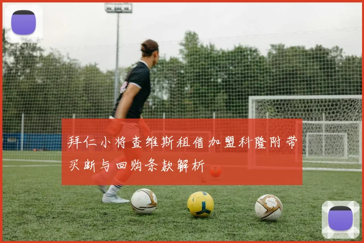 拜仁小将查维斯租借加盟科隆附带买断与回购条款解析