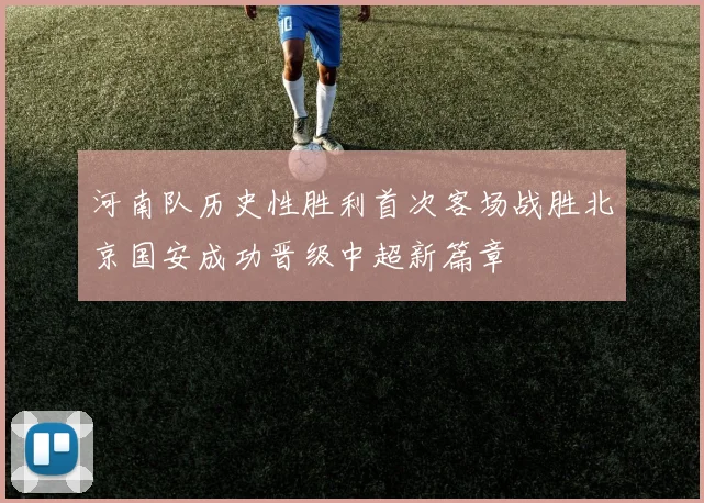 河南队历史性胜利首次客场战胜北京国安成功晋级中超新篇章